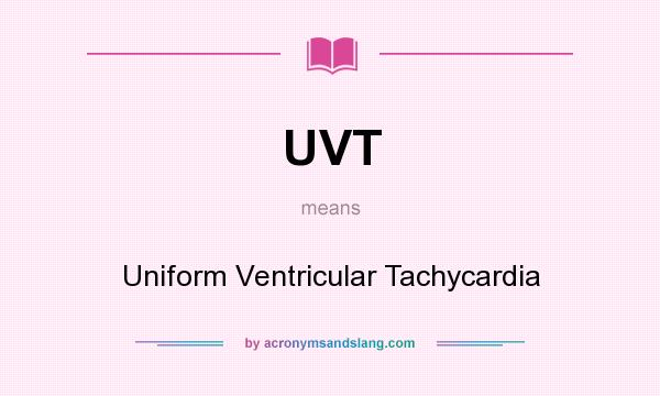 What does UVT mean? It stands for Uniform Ventricular Tachycardia