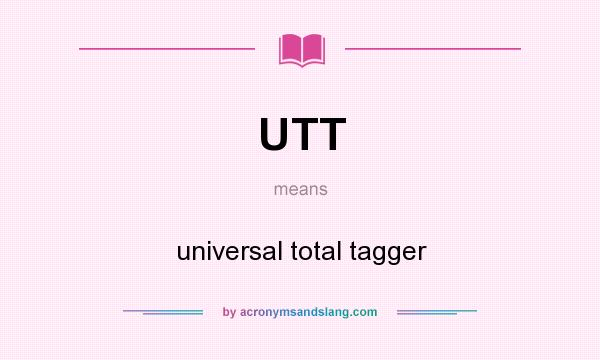 What does UTT mean? It stands for universal total tagger