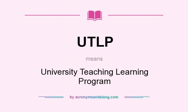 What does UTLP mean? It stands for University Teaching Learning Program