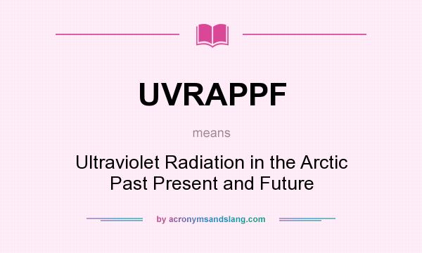 What does UVRAPPF mean? It stands for Ultraviolet Radiation in the Arctic Past Present and Future