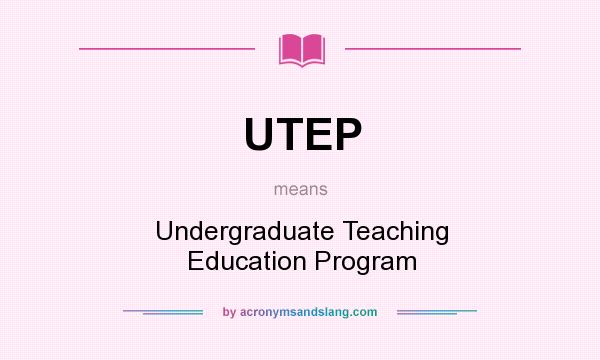 What does UTEP mean? It stands for Undergraduate Teaching Education Program