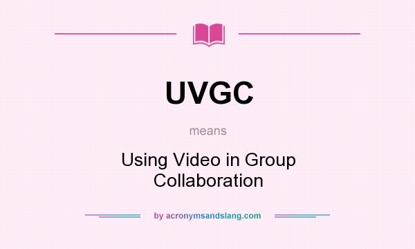 What does UVGC mean? It stands for Using Video in Group Collaboration