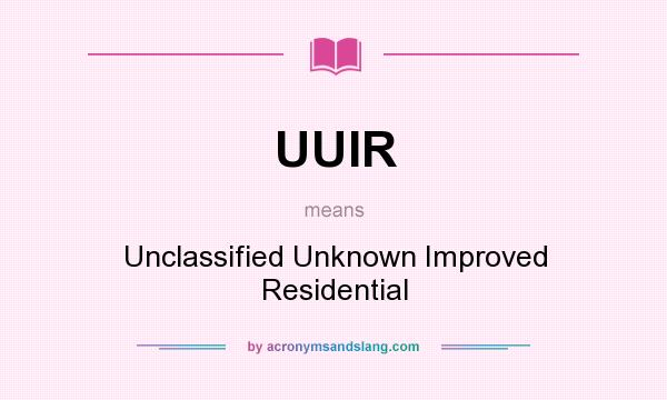 What does UUIR mean? It stands for Unclassified Unknown Improved Residential