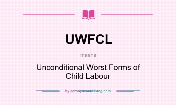 What does UWFCL mean? It stands for Unconditional Worst Forms of Child Labour