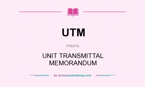 What does UTM mean? It stands for UNIT TRANSMITTAL MEMORANDUM