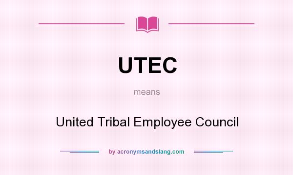 What does UTEC mean? It stands for United Tribal Employee Council