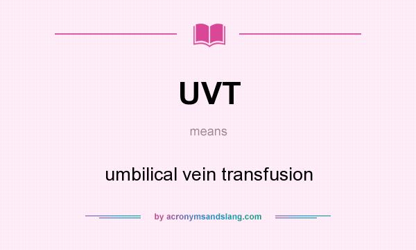 What does UVT mean? It stands for umbilical vein transfusion