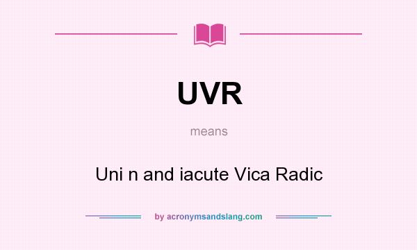 What does UVR mean? It stands for Uni n and iacute Vica Radic