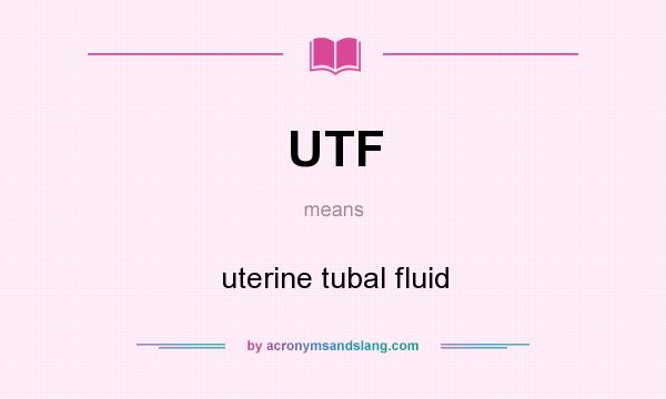 What does UTF mean? It stands for uterine tubal fluid