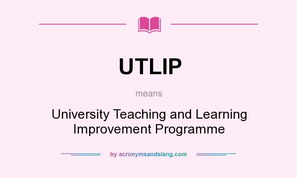 What does UTLIP mean? It stands for University Teaching and Learning Improvement Programme
