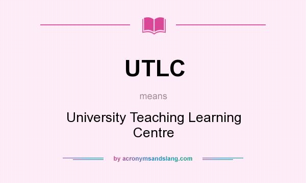 What does UTLC mean? It stands for University Teaching Learning Centre