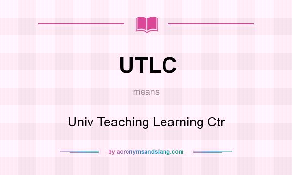 What does UTLC mean? It stands for Univ Teaching Learning Ctr