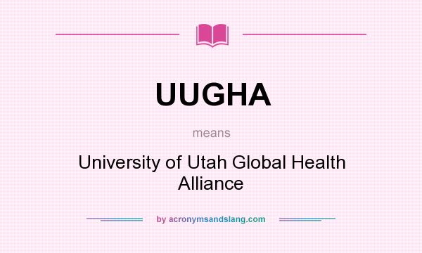 What does UUGHA mean? It stands for University of Utah Global Health Alliance