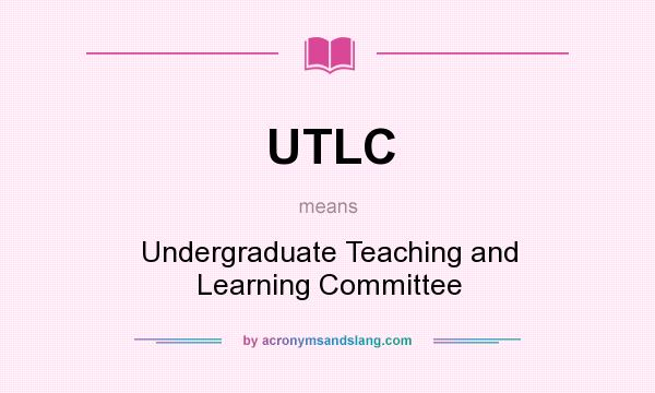 What does UTLC mean? It stands for Undergraduate Teaching and Learning Committee