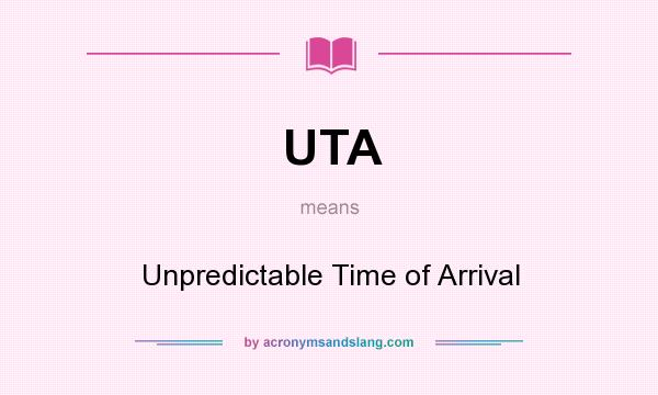 What does UTA mean? It stands for Unpredictable Time of Arrival