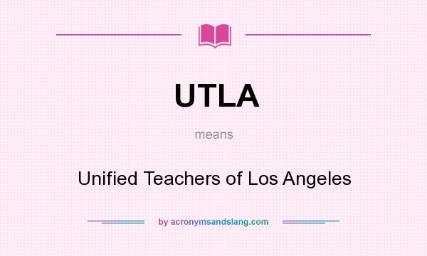 What does UTLA mean? It stands for Unified Teachers of Los Angeles