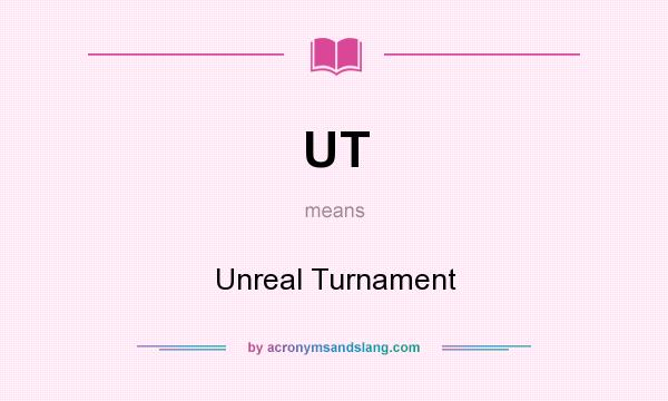 What does UT mean? It stands for Unreal Turnament