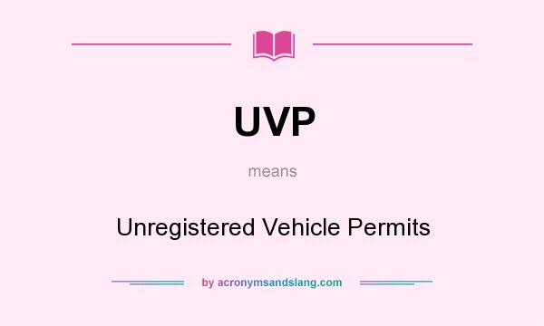 What does UVP mean? It stands for Unregistered Vehicle Permits