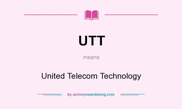What does UTT mean? It stands for United Telecom Technology