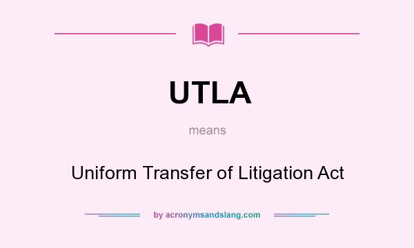 What does UTLA mean? It stands for Uniform Transfer of Litigation Act
