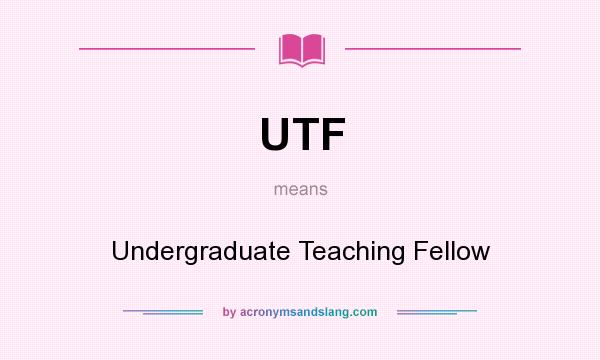 What does UTF mean? It stands for Undergraduate Teaching Fellow