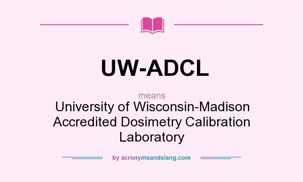 What does UW-ADCL mean? It stands for University of Wisconsin-Madison Accredited Dosimetry Calibration Laboratory