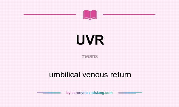 What does UVR mean? It stands for umbilical venous return