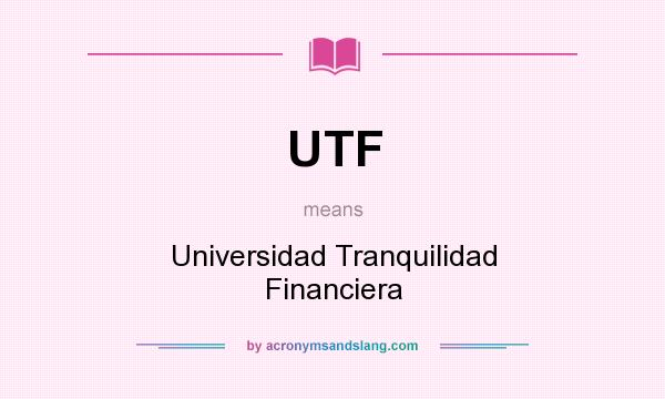 What does UTF mean? It stands for Universidad Tranquilidad Financiera