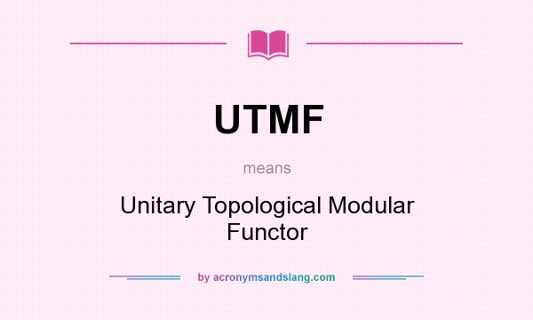 What does UTMF mean? It stands for Unitary Topological Modular Functor