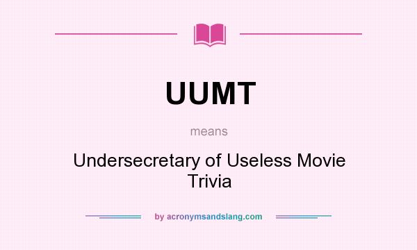 What does UUMT mean? It stands for Undersecretary of Useless Movie Trivia