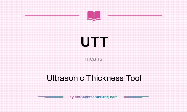 What does UTT mean? It stands for Ultrasonic Thickness Tool