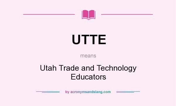 What does UTTE mean? It stands for Utah Trade and Technology Educators