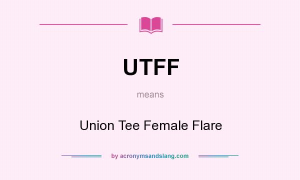 What does UTFF mean? It stands for Union Tee Female Flare