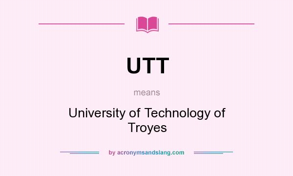 What does UTT mean? It stands for University of Technology of Troyes