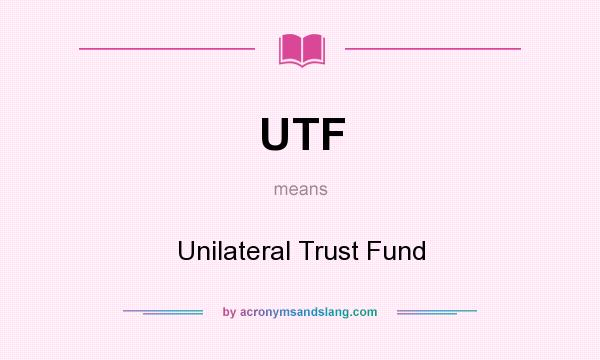 What does UTF mean? It stands for Unilateral Trust Fund