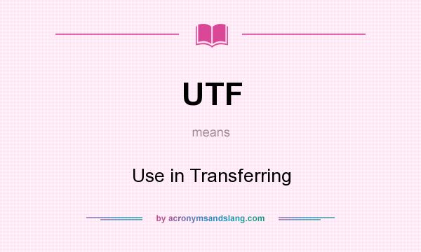 What does UTF mean? It stands for Use in Transferring