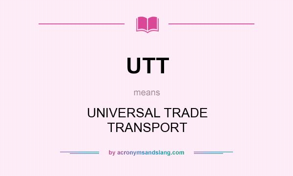 What does UTT mean? It stands for UNIVERSAL TRADE TRANSPORT