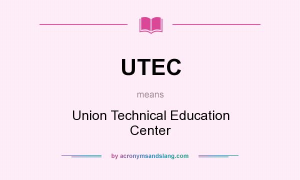 What does UTEC mean? It stands for Union Technical Education Center