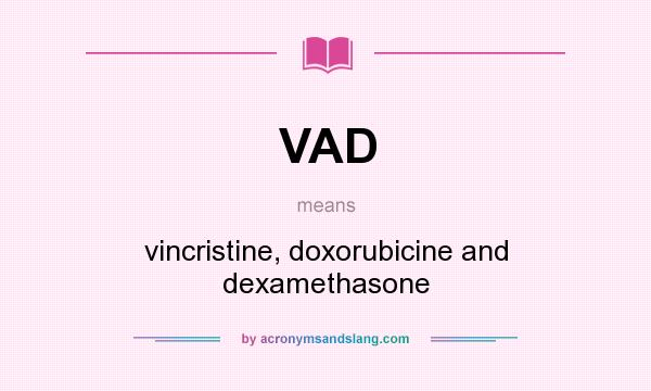 What does VAD mean? It stands for vincristine, doxorubicine and dexamethasone