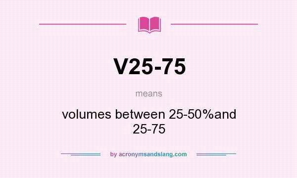 What does V25-75 mean? It stands for volumes between 25-50%and 25-75