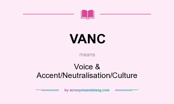 What does VANC mean? It stands for Voice & Accent/Neutralisation/Culture