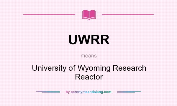 What does UWRR mean? It stands for University of Wyoming Research Reactor
