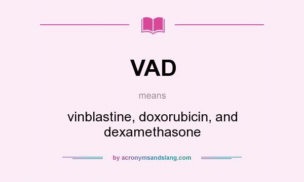 What does VAD mean? It stands for vinblastine, doxorubicin, and dexamethasone