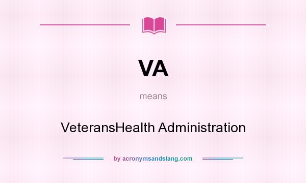 What does VA mean? It stands for VeteransHealth Administration