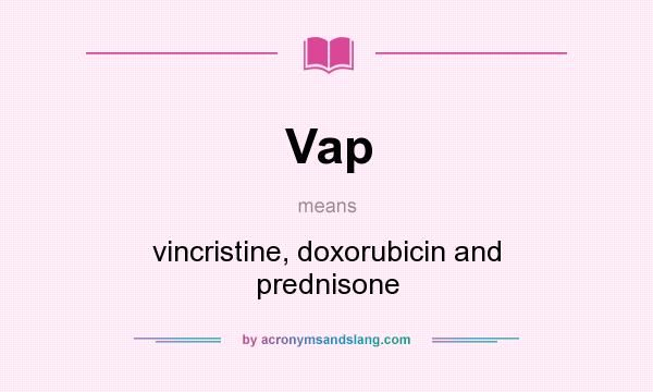What does Vap mean? It stands for vincristine, doxorubicin and prednisone