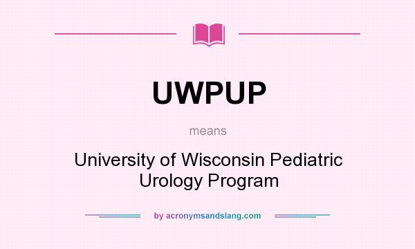 What does UWPUP mean? It stands for University of Wisconsin Pediatric Urology Program