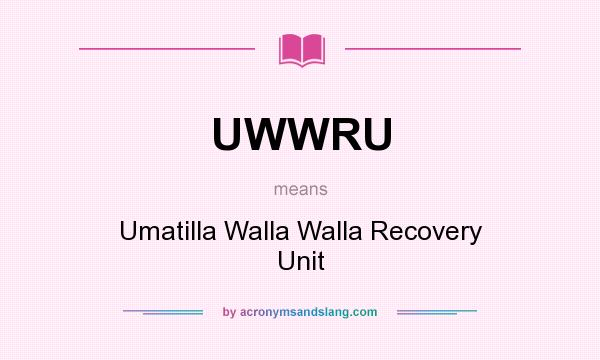 What does UWWRU mean? It stands for Umatilla Walla Walla Recovery Unit