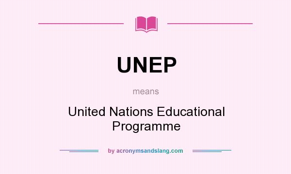 What does UNEP mean? It stands for United Nations Educational Programme