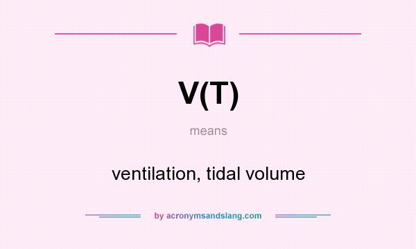 What does V(T) mean? It stands for ventilation, tidal volume