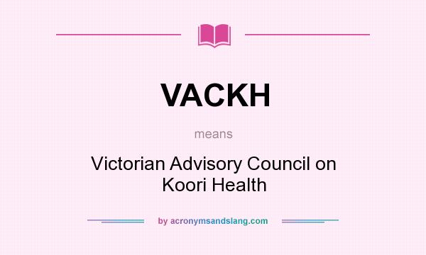 What does VACKH mean? It stands for Victorian Advisory Council on Koori Health